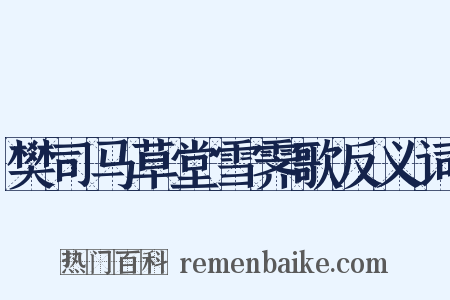 樊司马草堂雪霁歌反义词是什么意思的图片